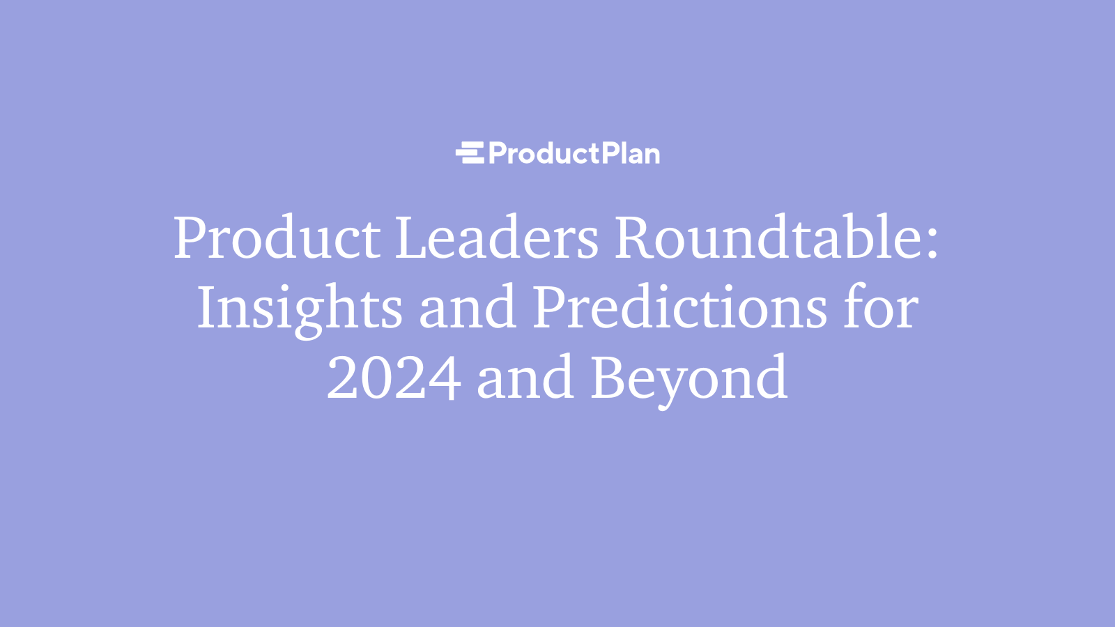 Product Leaders Roundtable: Insights and Predictions for 2024 and Beyond