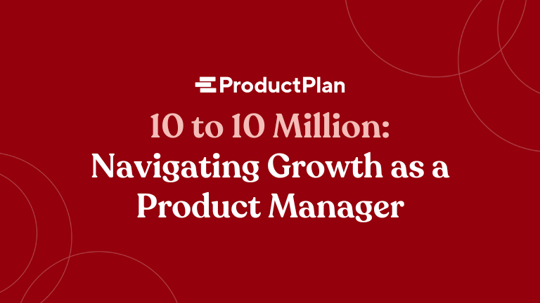 10 to 10 Million: Navigating Growth as a Product Manager