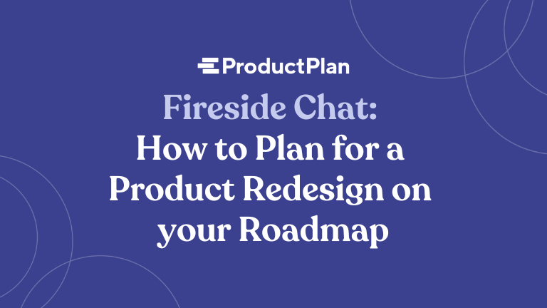 Fireside Chat: How to Plan for a Product Redesign on your Roadmap