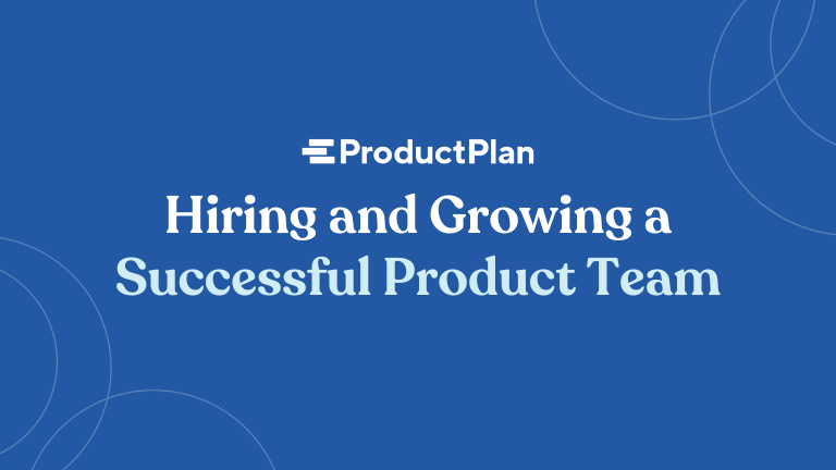 Hiring and Growing a Successful Product Team