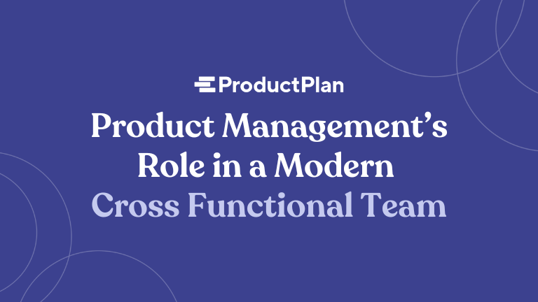 Product Management’s Role in a Modern Cross Functional Team