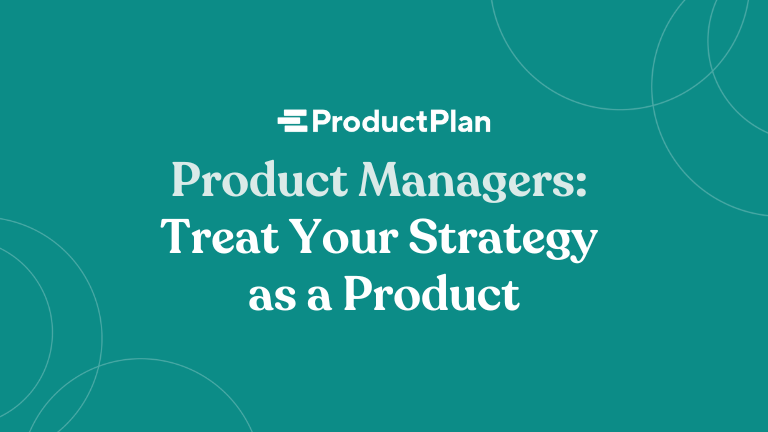 Product Managers: Treat your Strategy as a Product