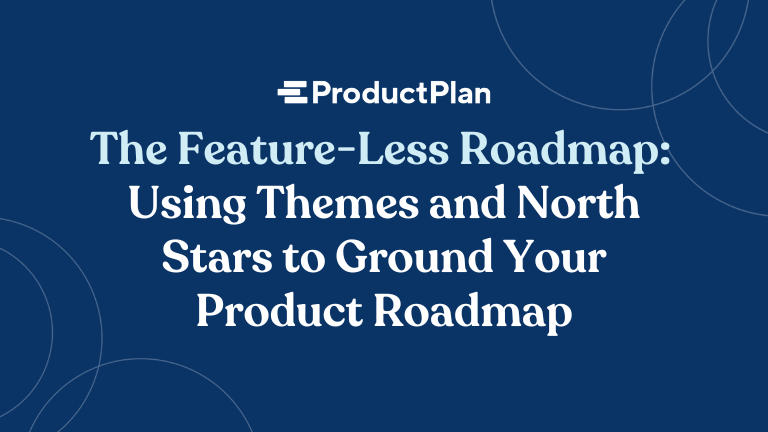 The Feature-Less Roadmap: Using Themes and North Stars to Ground Your Product Roadmap