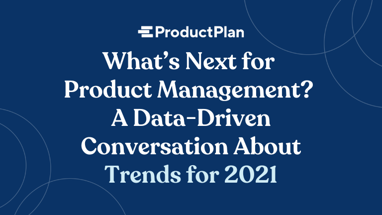 What’s Next for Product Management? A Data-Driven Conversation About Trends for 2021.