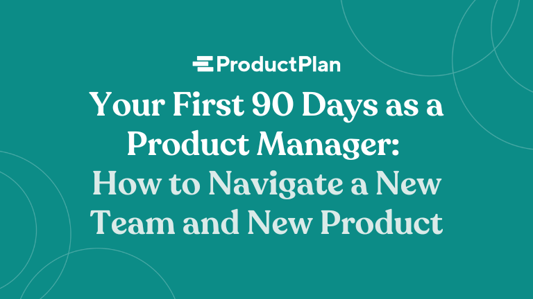 Your First 90 Days as a Product Manager: How to Navigate a New Team and New Product